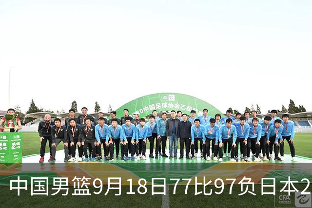 中国男篮9月18日77比97负日本20分，郭士强下课能救局吗